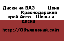 Диски на ВАЗ LADA › Цена ­ 8 000 - Краснодарский край Авто » Шины и диски   